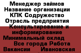 Менеджер займов › Название организации ­ КПК Содружество › Отрасль предприятия ­ Консультирование и информирование › Минимальный оклад ­ 9 000 - Все города Работа » Вакансии   . Ивановская обл.